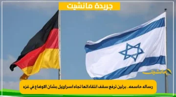 رسالة حاسمة.. برلين ترفع سقف انتقاداتها تجاه إسرائيل بشأن الأوضاع في غزة 1